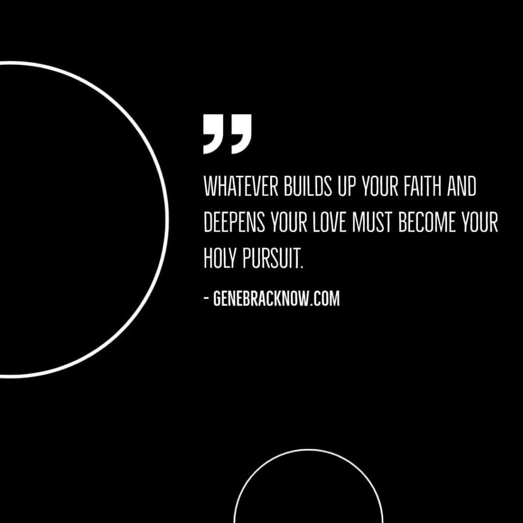 Whatever builds up your faith and deepens your love must become your holy pursuit.